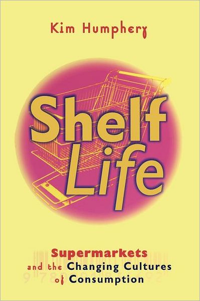 Cover for Humphery, Kim (University of Melbourne) · Shelf Life: Supermarkets and the Changing Cultures of Consumption (Paperback Book) (1998)