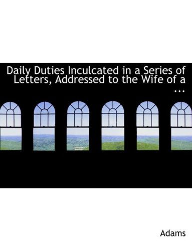 Cover for Adams · Daily Duties Inculcated in a Series of Letters, Addressed to the Wife of a ... (Paperback Book) [Large Print, Lrg edition] (2008)