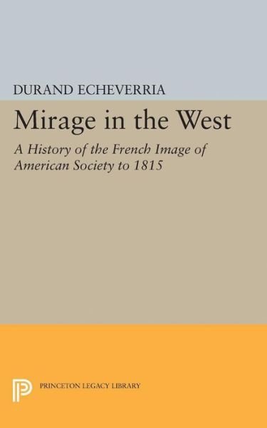 Cover for Durand Echeverria · Mirage in the West: A History of the French Image of American Society to 1815 - Princeton Legacy Library (Paperback Book) (2015)