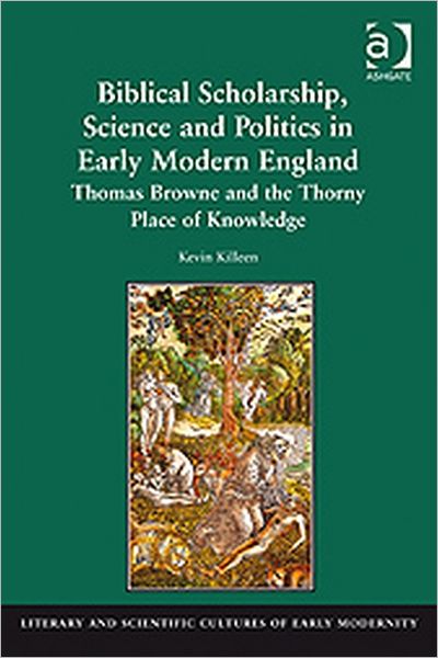 Cover for Kevin Killeen · Biblical Scholarship, Science and Politics in Early Modern England: Thomas Browne and the Thorny Place of Knowledge - Literary and Scientific Cultures of Early Modernity (Inbunden Bok) [New edition] (2009)