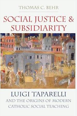 Cover for Thomas C. Behr · Social Justice and Subsidiarity: Luigi Taparelli and the Origins of Modern Catholic Social Thought (Paperback Book) (2024)