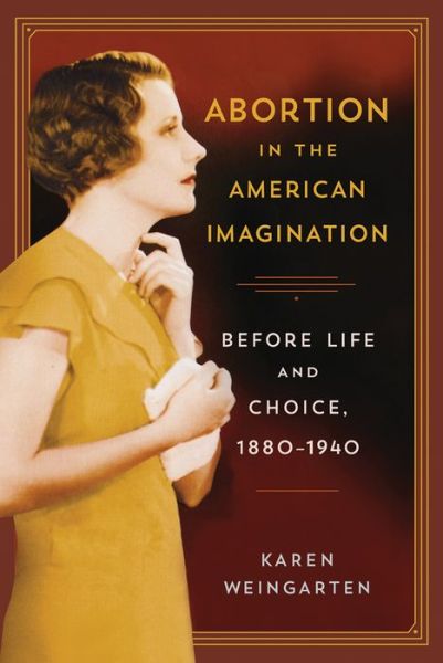 Karen Weingarten · Abortion in the American Imagination: Before Life and Choice, 1880-1940 (Gebundenes Buch) (2014)