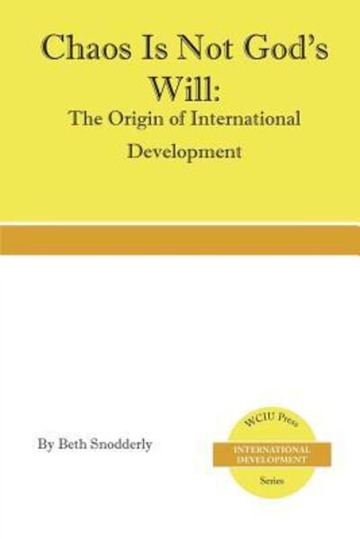 Cover for Beth Snodderly · Chaos is Not God's Will: the Origin of International Development (Paperback Book) (2014)