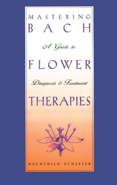 Mastering Bach Flower Therapies: A Guide to Diagnosis and Treatment - Mechthild Scheffer - Książki - Inner Traditions Bear and Company - 9780892816309 - 9 listopada 1999