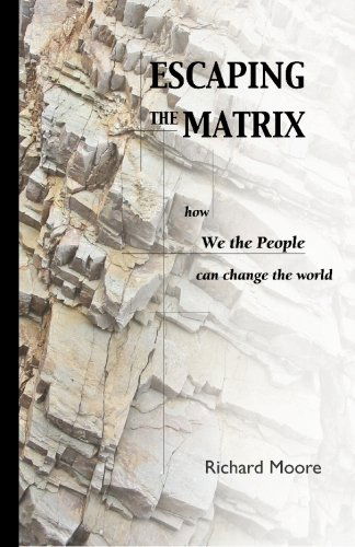 Escaping the Matrix: How We the People Can Change the World - Richard Moore - Books - The Cyberjournal Project - 9780977098309 - November 15, 2005