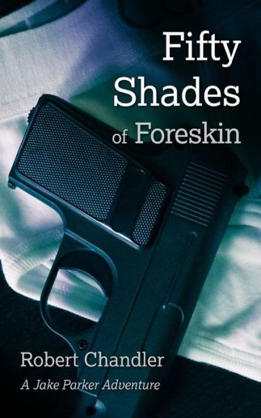 Fifty Shades of Foreskin: a Jake Parker Adventure - Robert Chandler - Books - Not Avail - 9780986119309 - January 29, 2015