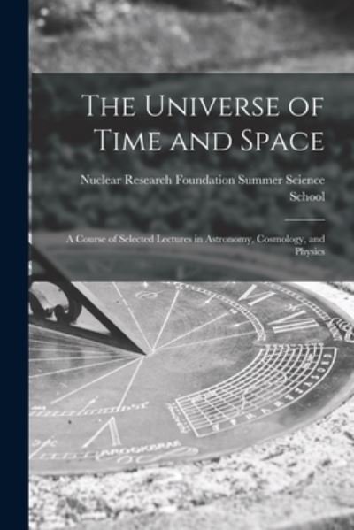 Cover for Nuclear Research Foundation Summer Sc · The Universe of Time and Space; a Course of Selected Lectures in Astronomy, Cosmology, and Physics (Paperback Bog) (2021)