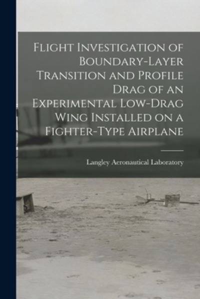 Cover for Langley Aeronautical Laboratory · Flight Investigation of Boundary-layer Transition and Profile Drag of an Experimental Low-drag Wing Installed on a Fighter-type Airplane (Paperback Book) (2021)