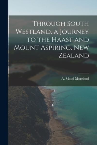 Cover for A Maud Moreland · Through South Westland, a Journey to the Haast and Mount Aspiring, New Zealand (Paperback Book) (2021)