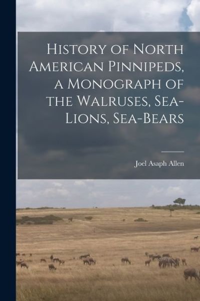 Cover for Joel Asaph Allen · History of North American Pinnipeds, a Monograph of the Walruses, Sea-Lions, Sea-Bears (Book) (2022)