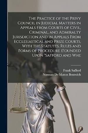 Cover for Norman De Mattos Bentwich · Practice of the Privy Council in Judicial Matters in Appeals from Courts of Civil, Criminal, and Admiralty Jurisdiction and in Appeals from Ecclesiastical and Prize Courts, with the Statutes, Rules and Forms of Procedure (founded upon Safford and Whe (Book) (2022)