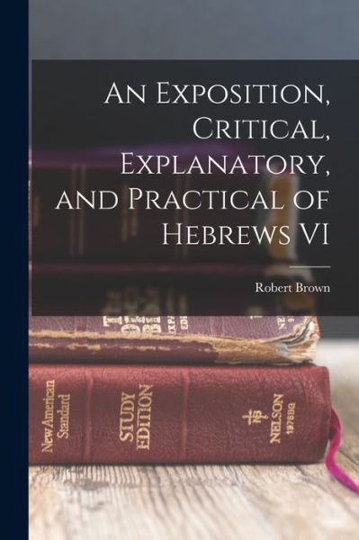 Cover for Robert Brown · Exposition, Critical, Explanatory, and Practical of Hebrews VI (Book) (2022)