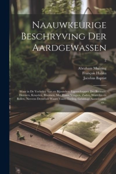 Cover for Abraham 1626-1683 Munting · Naauwkeurige beschryving der aardgewassen: Waar in de veelerley aart en bijzondere eigenschappen der boomen, heesters, kruyden, bloemen, met haare vrugten, zaden, wortelen en bollen, neevens derzelver waare voort-teeling, gelukkige aanwinning, en...; 2 (Paperback Book) (2023)