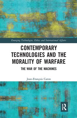 Cover for Caron, Jean-Francois (Nazarbayev University, Kazakhstan) · Contemporary Technologies and the Morality of Warfare: The War of the Machines - Emerging Technologies, Ethics and International Affairs (Pocketbok) (2021)