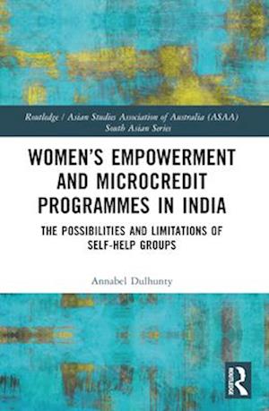 Cover for Dulhunty, Annabel (Australian National University, Australia) · Women’s Empowerment and Microcredit Programmes in India: The Possibilities and Limitations of Self-Help Groups - Routledge / Asian Studies Association of Australia ASAA South Asian Series (Paperback Book) (2024)