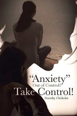 Cover for Dorothy Chisholm · Anxiety Out of Control? Take Control! (Taschenbuch) (2019)