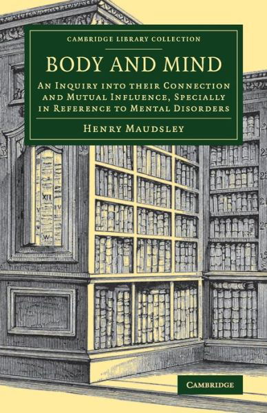 Body and Mind: An Inquiry into their Connection and Mutual Influence, Specially in Reference to Mental Disorders - Cambridge Library Collection - History of Medicine - Henry Maudsley - Books - Cambridge University Press - 9781108080309 - September 7, 2017