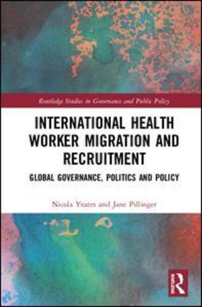 Cover for Nicola Yeates · International Health Worker Migration and Recruitment: Global Governance, Politics and Policy - Routledge Studies in Governance and Public Policy (Hardcover Book) (2019)