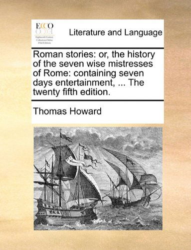 Cover for Thomas Howard · Roman Stories: Or, the History of the Seven Wise Mistresses of Rome: Containing Seven Days Entertainment, ... the Twenty Fifth Edition. (Paperback Book) (2010)