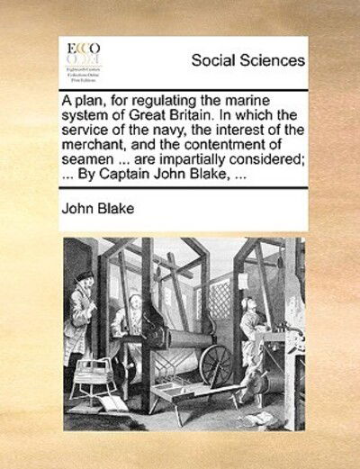 Cover for John Blake · A Plan, for Regulating the Marine System of Great Britain. in Which the Service of the Navy, the Interest of the Merchant, and the Contentment of Seamen (Paperback Book) (2010)