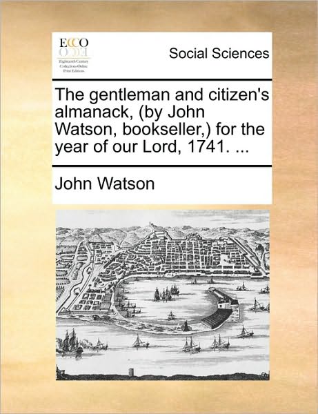 Cover for John Watson · The Gentleman and Citizen's Almanack, (By John Watson, Bookseller, for the Year of Our Lord, 1741. ... (Paperback Book) (2010)