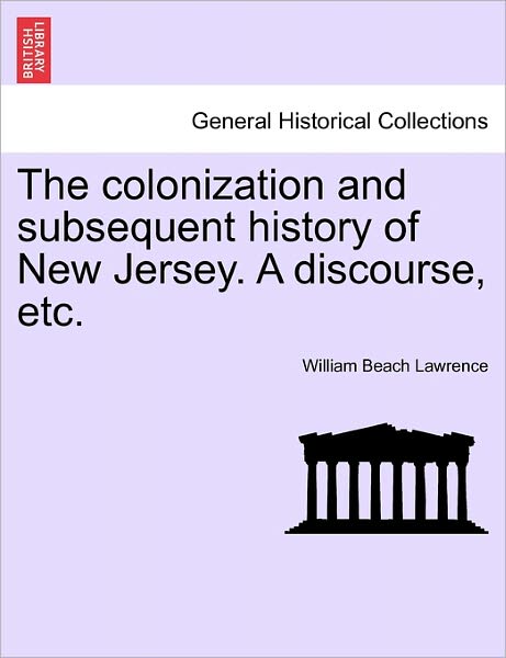 The Colonization and Subsequent History of New Jersey. a Discourse, Etc. - William Beach Lawrence - Books - British Library, Historical Print Editio - 9781241455309 - March 25, 2011