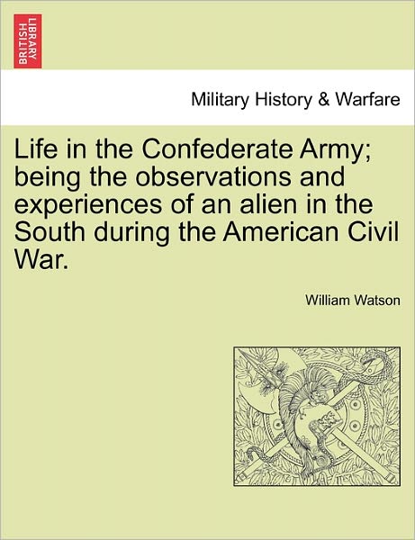 Life in the Confederate Army; Being the Observations and Experiences of an Alien in the South During the American Civil War. - William Watson - Książki - British Library, Historical Print Editio - 9781241468309 - 25 marca 2011