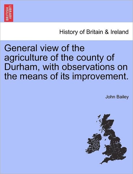 General View of the Agriculture of the County of Durham, with Observations on the Means of Its Improvement. - John Bailey - Libros - British Library, Historical Print Editio - 9781241497309 - 26 de marzo de 2011