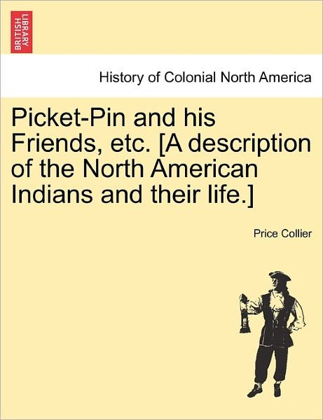 Cover for Price Collier · Picket-pin and His Friends, Etc. [a Description of the North American Indians and Their Life.] (Paperback Book) (2011)