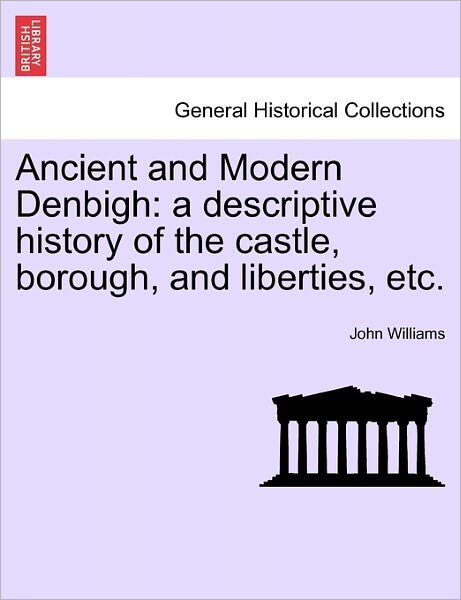 Cover for John Williams · Ancient and Modern Denbigh: a Descriptive History of the Castle, Borough, and Liberties, Etc. (Paperback Bog) (2011)