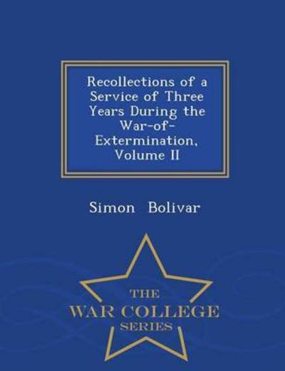 Cover for Simon Bolivar · Recollections of a Service of Three Years During the War-of-extermination, Volume II - War College Series (Paperback Book) (2015)
