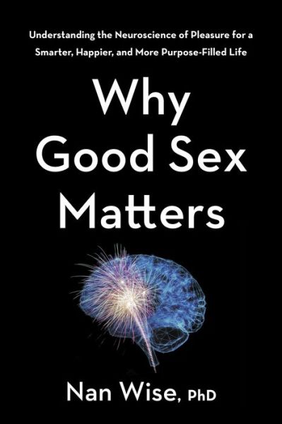 Cover for Nan Wise · Why Good Sex Matters: Understanding the Neuroscience of Pleasure for a Smarter, Happier, and More Purpose-Filled Life (Inbunden Bok) (2020)