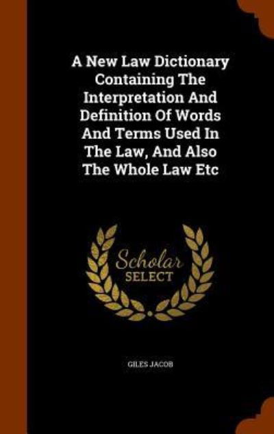 Cover for Giles Jacob · A New Law Dictionary Containing the Interpretation and Definition of Words and Terms Used in the Law, and Also the Whole Law Etc (Gebundenes Buch) (2015)