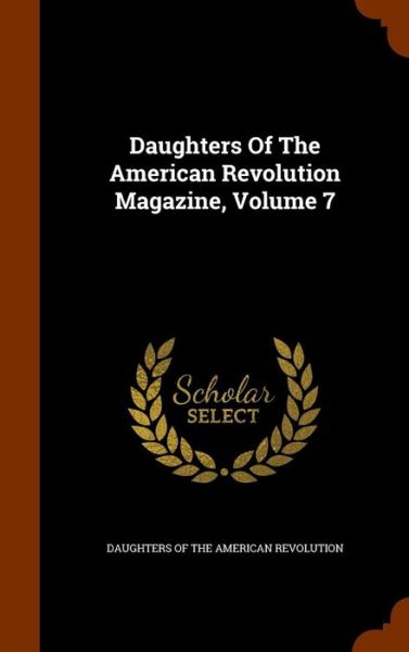 Cover for Daughters of the American Revolution · Daughters of the American Revolution Magazine, Volume 7 (Inbunden Bok) (2015)