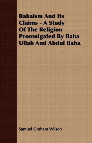 Cover for Samuel Graham Wilson · Bahaism and Its Claims - a Study of the Religion Promulgated by Baha Ullah and Abdul Baha (Paperback Book) (2008)