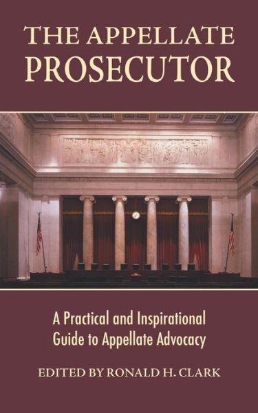 The Appellate Prosecutor: A Practical and Inspirational Guide to Appellate Advocacy - Ronald H Clark - Books - Trafford Publishing - 9781412051309 - March 21, 2005
