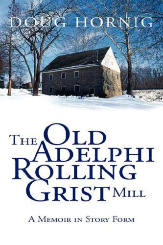 The Old Adelphi Rolling Grist Mill: a Memoir in Story Form - Doug Hornig - Books - Xlibris - 9781425736309 - December 27, 2006