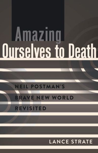 Cover for Lance Strate · Amazing Ourselves to Death: Neil Postman's Brave New World Revisited - A Critical Introduction to Media and Communication Theory (Paperback Book) [New edition] (2014)