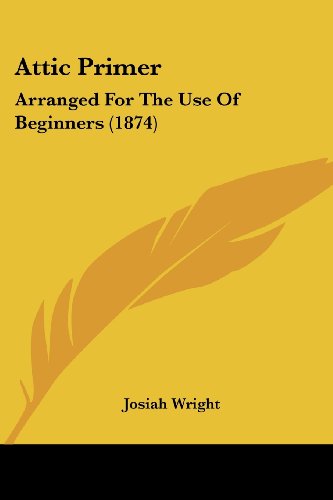 Attic Primer: Arranged for the Use of Beginners (1874) - Josiah Wright - Książki - Kessinger Publishing, LLC - 9781436783309 - 29 czerwca 2008