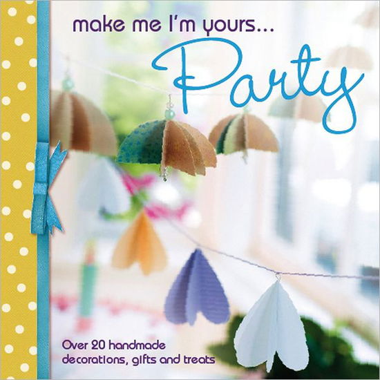 Cover for Various (Author) · Make Me I'm Yours... Party: Over 20 Handmade Decorations, Gifts and Treats - Make Me I'm Yours... (Hardcover Book) (2012)