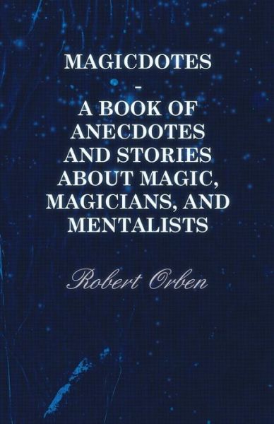Magicdotes - A Book Of Anecdotes And Stories About Magic, Magicians, And Mentalists - Robert Orben - Books - Read Books - 9781446500309 - October 20, 2010