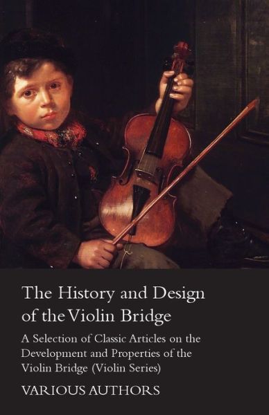 Cover for The History and Design of the Violin Bridge - a Selection of Classic Articles on the Development and Properties of the Violin Bridge (Violin Series) (Paperback Book) (2012)