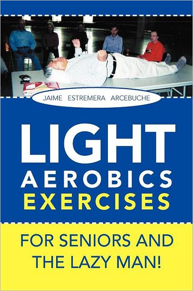 Cover for Jaime E Arcebuche · Light Aerobics Exercises for Seniors and the Lazy Man! (Paperback Bog) (2011)