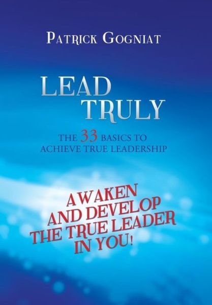 Cover for Patrick Gogniat · Lead Truly: The 33 Basics to Achieve True Leadership: The 33 Basics to Achieve True Leadership (Hardcover Book) (2013)