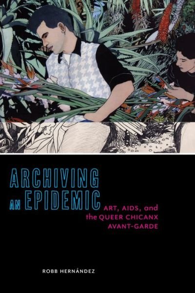 Cover for Robb Hernandez · Archiving an Epidemic: Art, AIDS, and the Queer Chicanx Avant-Garde - Sexual Cultures (Hardcover bog) (2019)