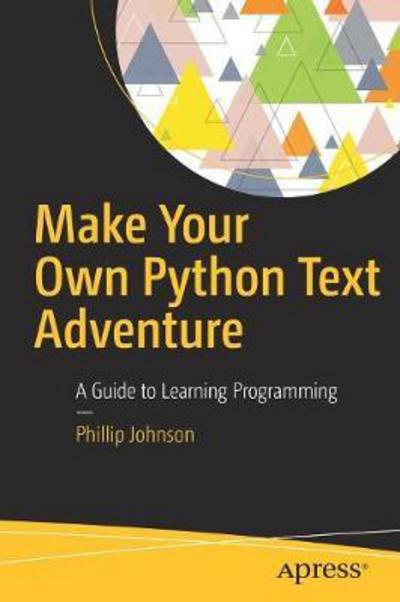 Cover for Phillip Johnson · Make Your Own Python Text Adventure: A Guide to Learning Programming (Paperback Book) [1st edition] (2017)