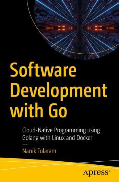 Software Development with Go: Cloud-Native Programming using Golang with Linux and Docker - Nanik Tolaram - Bøger - APress - 9781484287309 - 29. december 2022