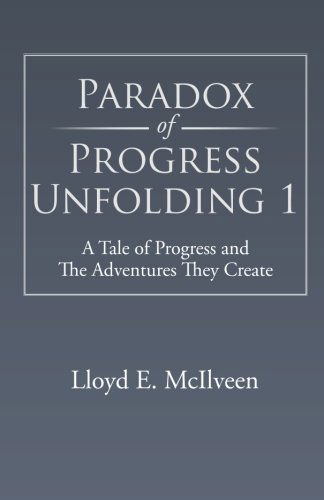 Paradox of Progress Unfolding 1: a Tale of Progress and the Adventures They Create - Lloyd E. Mcilveen - Books - Trafford - 9781490705309 - January 22, 2014