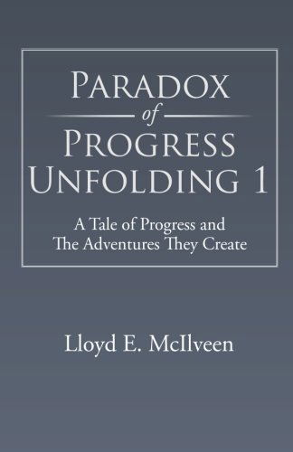 Paradox of Progress Unfolding 1: a Tale of Progress and the Adventures They Create - Lloyd E. Mcilveen - Livros - Trafford - 9781490705309 - 22 de janeiro de 2014