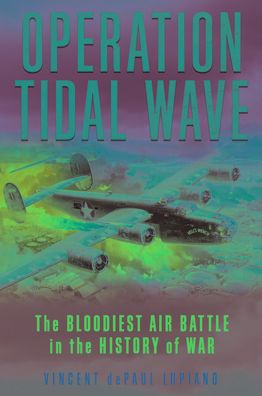 Operation Tidal Wave: The Bloodiest Air Battle in the History of War - Vincent dePaul Lupiano - Bøger - Rowman & Littlefield - 9781493069309 - 15. februar 2023